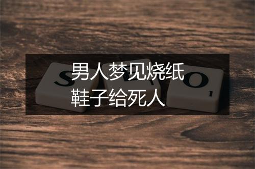 男人梦见烧纸鞋子给死人