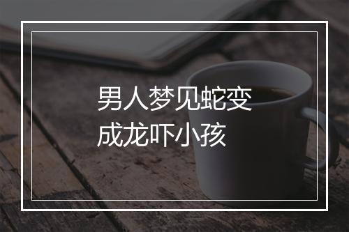 男人梦见蛇变成龙吓小孩