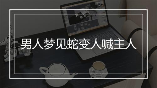 男人梦见蛇变人喊主人