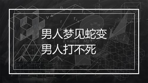 男人梦见蛇变男人打不死