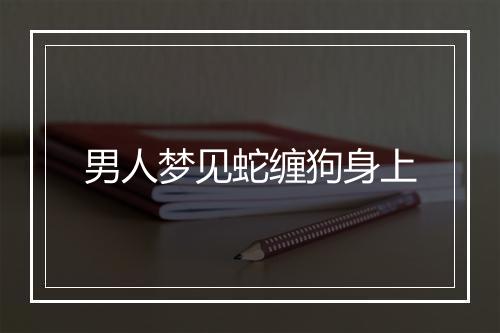 男人梦见蛇缠狗身上