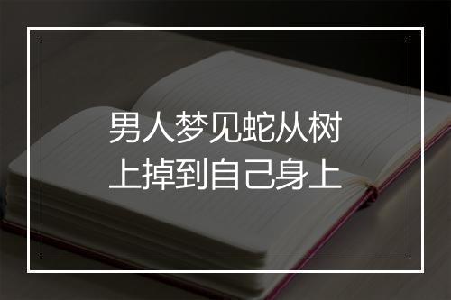 男人梦见蛇从树上掉到自己身上