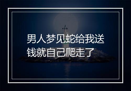 男人梦见蛇给我送钱就自己爬走了