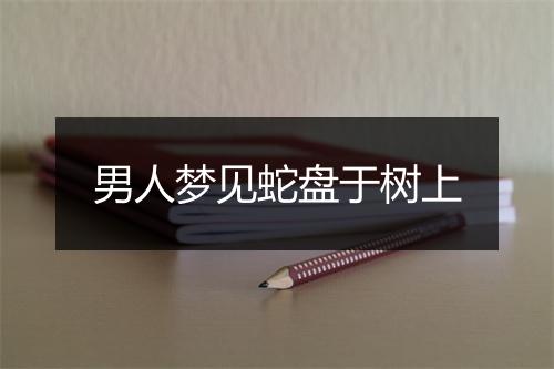 男人梦见蛇盘于树上