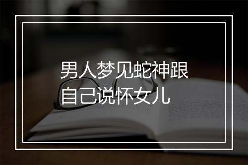 男人梦见蛇神跟自己说怀女儿