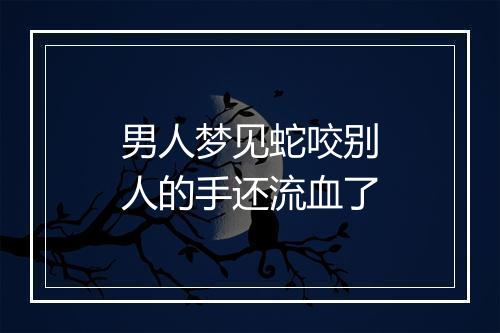 男人梦见蛇咬别人的手还流血了