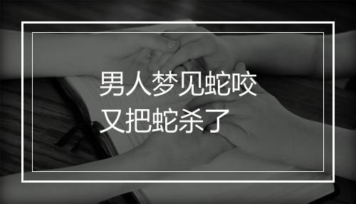 男人梦见蛇咬又把蛇杀了