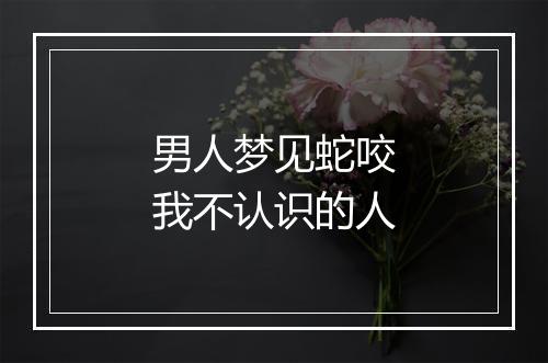 男人梦见蛇咬我不认识的人