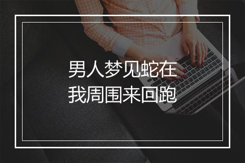 男人梦见蛇在我周围来回跑