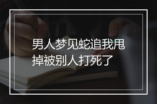 男人梦见蛇追我甩掉被别人打死了