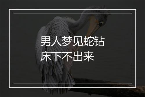 男人梦见蛇钻床下不出来