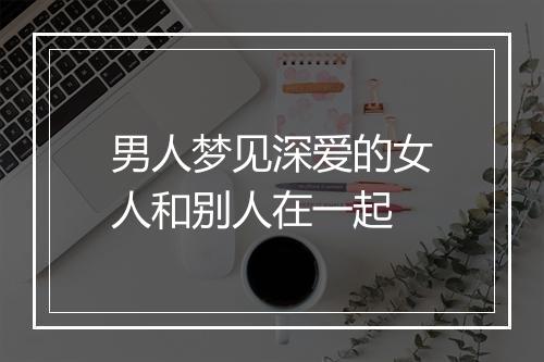 男人梦见深爱的女人和别人在一起