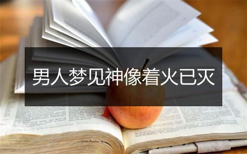 男人梦见神像着火已灭