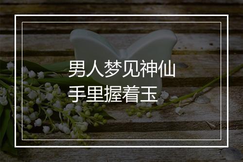 男人梦见神仙手里握着玉