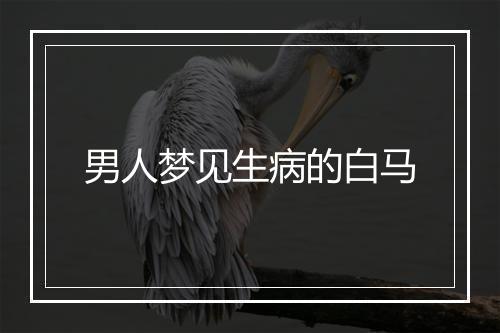 男人梦见生病的白马