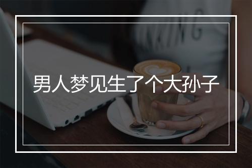 男人梦见生了个大孙子