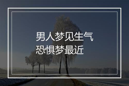 男人梦见生气恐惧梦最近