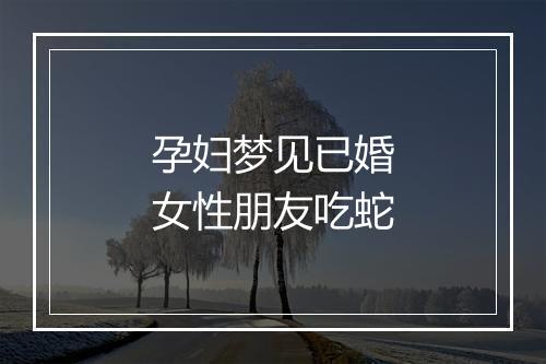 孕妇梦见已婚女性朋友吃蛇