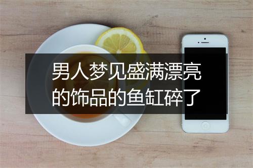 男人梦见盛满漂亮的饰品的鱼缸碎了