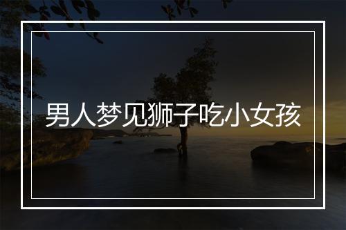 男人梦见狮子吃小女孩