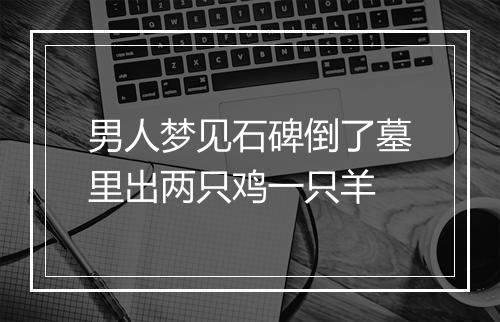 男人梦见石碑倒了墓里出两只鸡一只羊