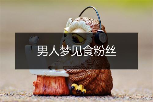 男人梦见食粉丝