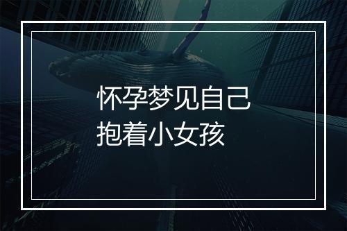 怀孕梦见自己抱着小女孩