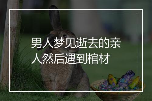 男人梦见逝去的亲人然后遇到棺材