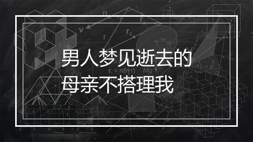 男人梦见逝去的母亲不搭理我