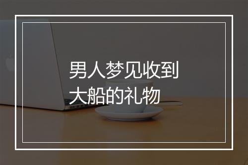 男人梦见收到大船的礼物