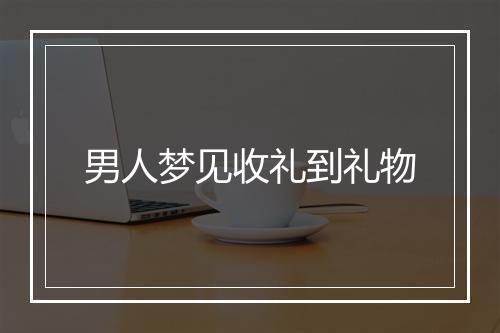 男人梦见收礼到礼物