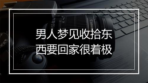 男人梦见收拾东西要回家很着极