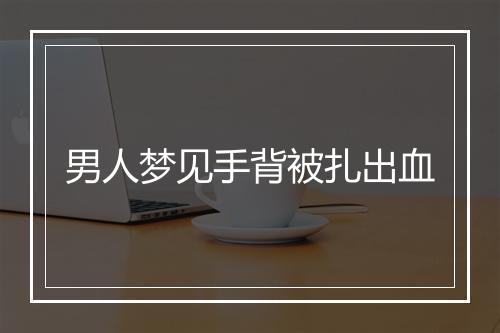 男人梦见手背被扎出血