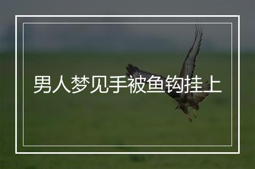 男人梦见手被鱼钩挂上