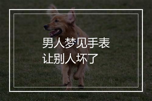 男人梦见手表让别人坏了