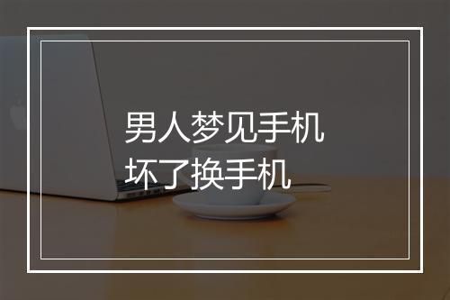 男人梦见手机坏了换手机