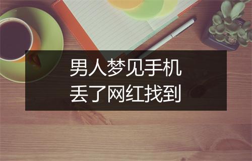 男人梦见手机丢了网红找到