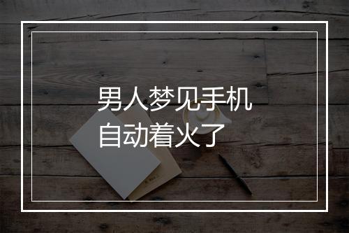 男人梦见手机自动着火了