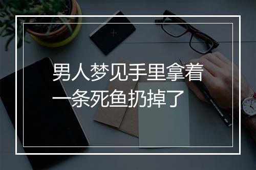 男人梦见手里拿着一条死鱼扔掉了