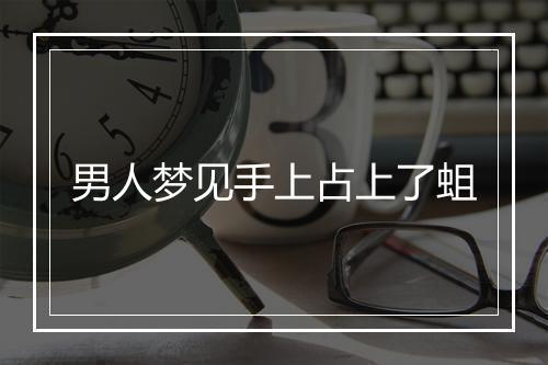 男人梦见手上占上了蛆