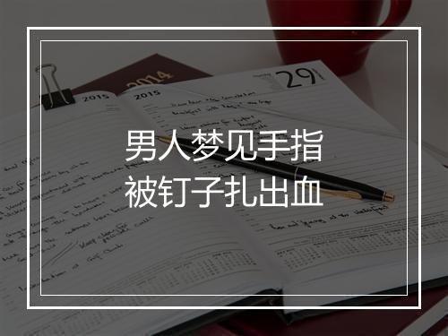 男人梦见手指被钉子扎出血