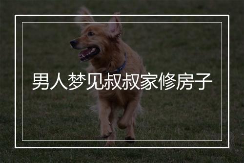 男人梦见叔叔家修房子