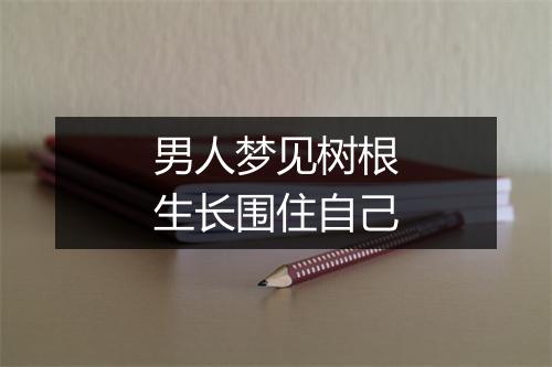 男人梦见树根生长围住自己