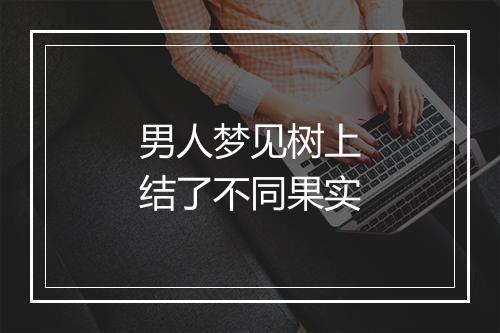 男人梦见树上结了不同果实