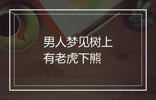 男人梦见树上有老虎下熊