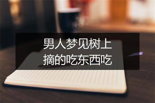 男人梦见树上摘的吃东西吃