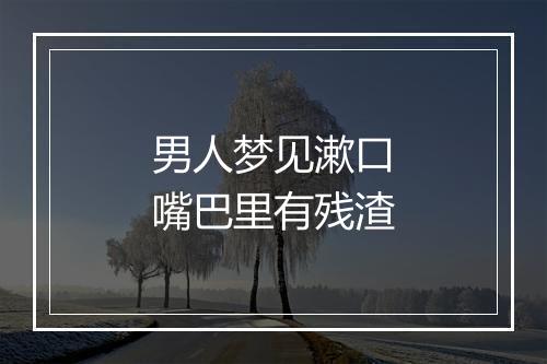 男人梦见漱口嘴巴里有残渣