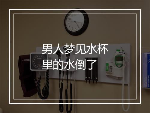 男人梦见水杯里的水倒了