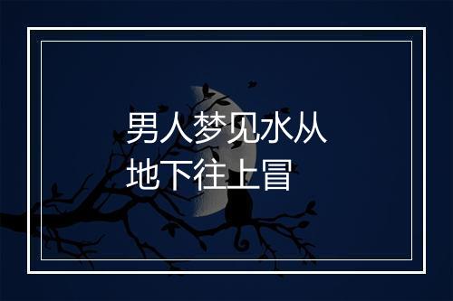 男人梦见水从地下往上冒