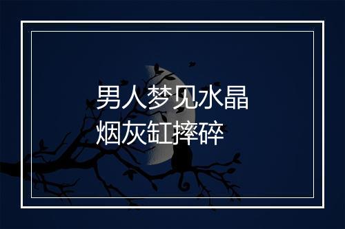 男人梦见水晶烟灰缸摔碎